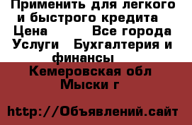 Применить для легкого и быстрого кредита › Цена ­ 123 - Все города Услуги » Бухгалтерия и финансы   . Кемеровская обл.,Мыски г.